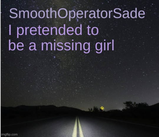 SmoothSade | I pretended to be a missing girl | image tagged in smoothsade | made w/ Imgflip meme maker