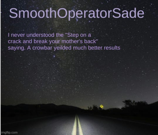 SmoothSade | I never understood the "Step on a crack and break your mother's back" saying. A crowbar yeilded much better results | image tagged in smoothsade | made w/ Imgflip meme maker