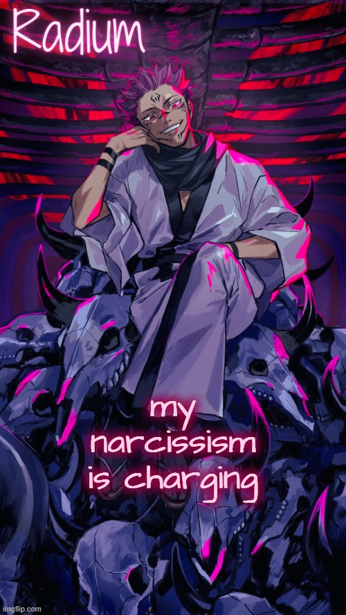 new temp bc idk | my narcissism is charging | image tagged in radium sukuna temp | made w/ Imgflip meme maker