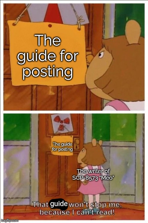 This thing was written like 6 hours ago and it's already hit deletion range, link in comments | The guide for posting; The guide for posting; The writer of SCP-8573 "Meo"; guide | image tagged in that sign won't stop me,scp | made w/ Imgflip meme maker
