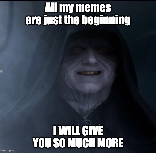 Darth sidious memes | All my memes are just the beginning; I WILL GIVE YOU SO MUCH MORE | image tagged in star wars,funny memes | made w/ Imgflip meme maker