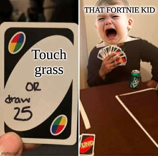 UNO Draw 25 Cards | THAT FORTNIE KID; Touch grass | image tagged in memes,uno draw 25 cards | made w/ Imgflip meme maker