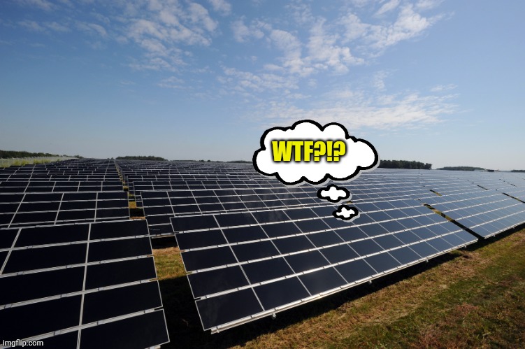 WTF?!? | image tagged in solar farm | made w/ Imgflip meme maker