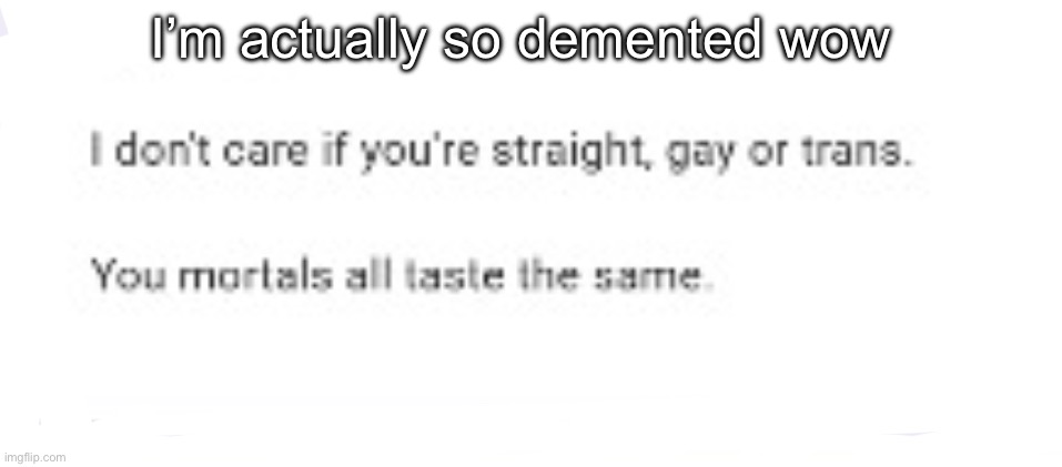 Equality at its finest. | I’m actually so demented wow | image tagged in equality at its finest | made w/ Imgflip meme maker