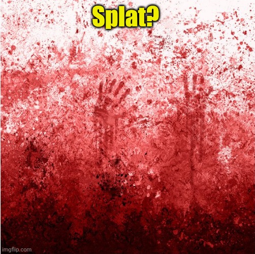 Splat? | image tagged in blood splatter on wall hands 568x567 | made w/ Imgflip meme maker