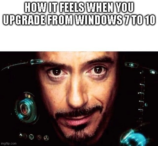 When you upgrade from windows 7 to 10 | HOW IT FEELS WHEN YOU UPGRADE FROM WINDOWS 7 TO 10 | image tagged in jarvis template | made w/ Imgflip meme maker