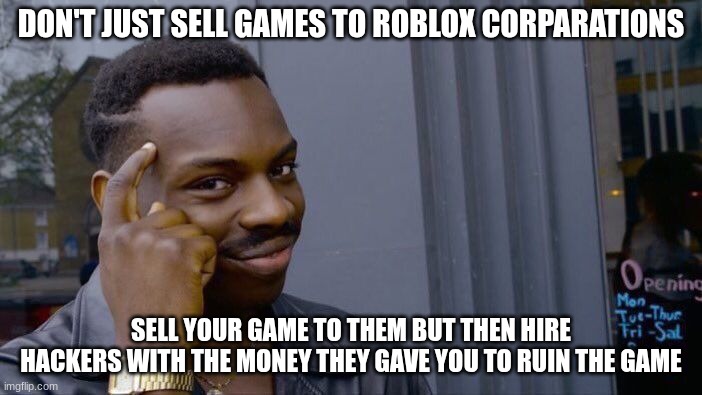 free hacks lol | DON'T JUST SELL GAMES TO ROBLOX CORPARATIONS; SELL YOUR GAME TO THEM BUT THEN HIRE HACKERS WITH THE MONEY THEY GAVE YOU TO RUIN THE GAME | image tagged in memes,roll safe think about it | made w/ Imgflip meme maker