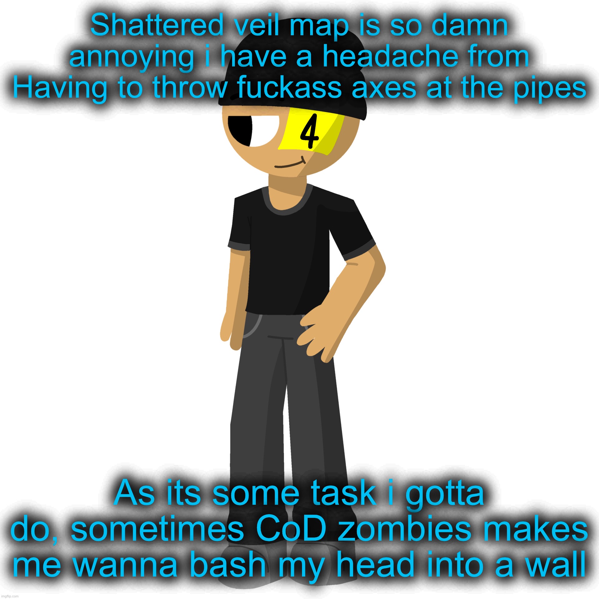 Issac es una perra | Shattered veil map is so damn annoying i have a headache from Having to throw fuckass axes at the pipes; As its some task i gotta do, sometimes CoD zombies makes me wanna bash my head into a wall | image tagged in issac es una perra | made w/ Imgflip meme maker