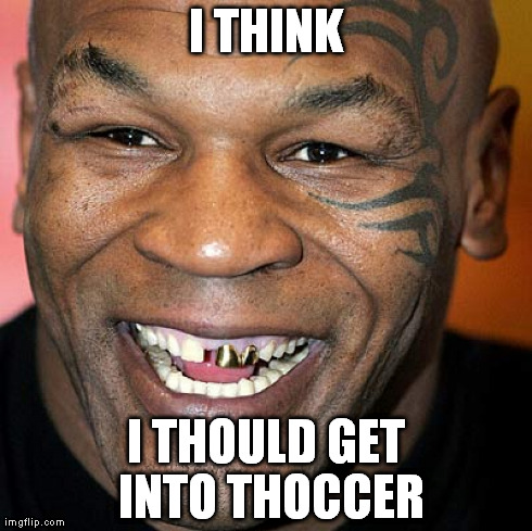 Iron Mike Finds A New Job | I THINK I THOULD GET INTO THOCCER | image tagged in mike tyson,soccer,italy,biting,suarez | made w/ Imgflip meme maker