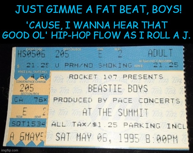 30th Anniversary of the Quadraphonic Joystick Action Tour: Live in the H | 'CAUSE, I WANNA HEAR THAT GOOD OL' HIP-HOP FLOW AS I ROLL A J. JUST GIMME A FAT BEAT, BOYS! | image tagged in beastie boys,milestone,anniversary,houston,texas | made w/ Imgflip meme maker