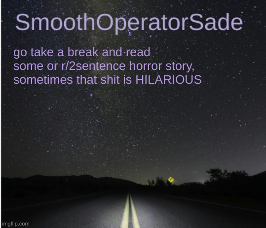 SmoothSade | go take a break and read some or r/2sentence horror story, sometimes that shit is HILARIOUS | image tagged in smoothsade | made w/ Imgflip meme maker