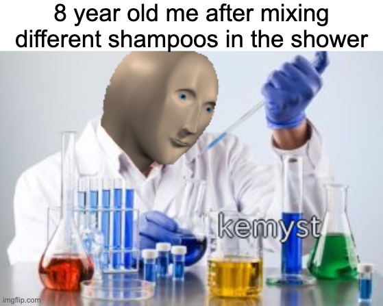 Kemist | 8 year old me after mixing different shampoos in the shower | image tagged in meme man kemyst | made w/ Imgflip meme maker