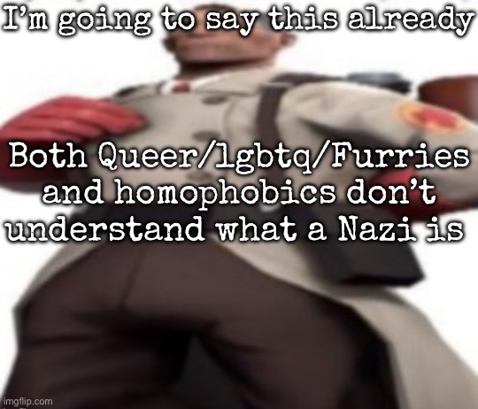 Ze medic | I’m going to say this already; Both Queer/lgbtq/Furries and homophobics don’t understand what a Nazi is | image tagged in ze medic,msmg | made w/ Imgflip meme maker