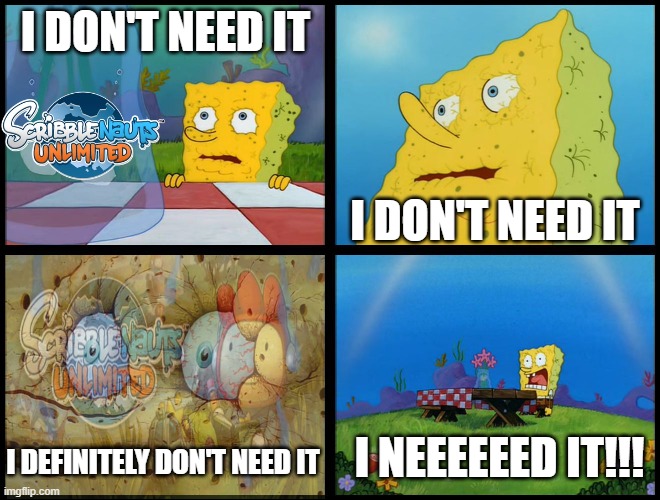 scribblenauts unlimited!!! | I DON'T NEED IT; I DON'T NEED IT; I NEEEEEED IT!!! I DEFINITELY DON'T NEED IT | image tagged in spongebob - i don't need it by henry-c | made w/ Imgflip meme maker