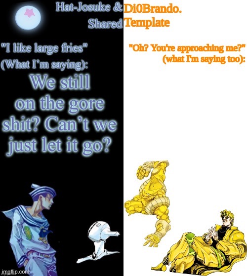 . | We still on the gore shit? Can’t we just let it go? | image tagged in dio hat | made w/ Imgflip meme maker