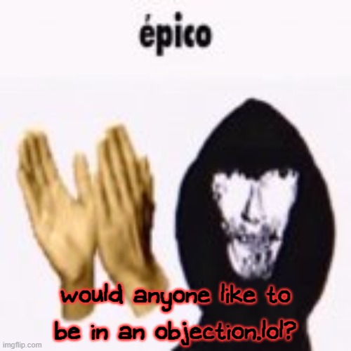 i can make a link in a bit | would anyone like to be in an objection.lol? | image tagged in intruder epico still image | made w/ Imgflip meme maker