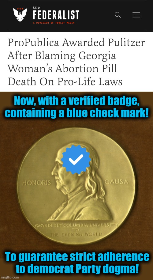 A Pulitzer Prize awarded for vile, outrageous lies: it's the Party way! | Now, with a verified badge,
containing a blue check mark! To guarantee strict adherence
to democrat Party dogma! | image tagged in memes,pulitzer prize,propublica,lies,democrats,propaganda | made w/ Imgflip meme maker