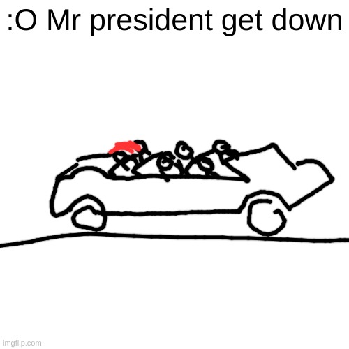 jfk was killed by the cia | :O Mr president get down | image tagged in memes,blank transparent square | made w/ Imgflip meme maker