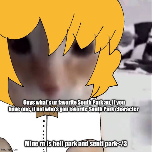 aaaaa | Guys what's ur favorite South Park au, if you have one, if not who's you favorite South Park character; Mine rn is hell park and senti park</3 | image tagged in picket | made w/ Imgflip meme maker