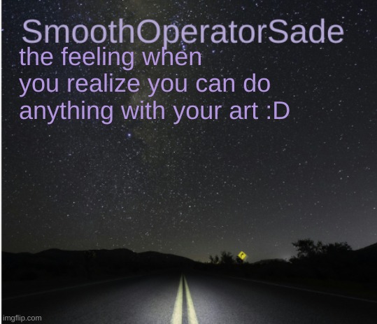 SmoothSade | the feeling when you realize you can do anything with your art :D | image tagged in smoothsade | made w/ Imgflip meme maker