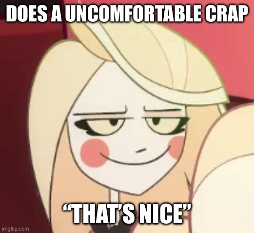 I’m sorry | DOES A UNCOMFORTABLE CRAP; “THAT’S NICE” | image tagged in hazbin hotel smug charlie | made w/ Imgflip meme maker