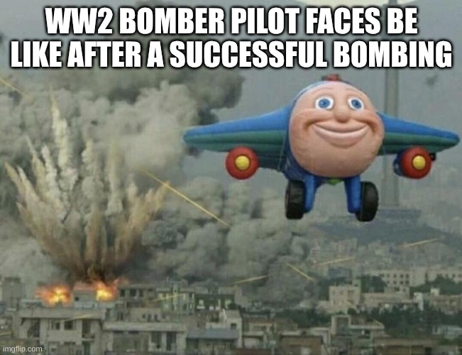 Plane flying from explosions | WW2 BOMBER PILOT FACES BE LIKE AFTER A SUCCESSFUL BOMBING | image tagged in plane flying from explosions | made w/ Imgflip meme maker