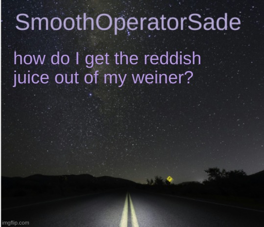 SmoothSade | how do I get the reddish juice out of my weiner? | image tagged in smoothsade | made w/ Imgflip meme maker