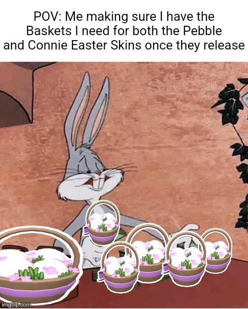 Unemployment-maxxing | POV: Me making sure I have the Baskets I need for both the Pebble and Connie Easter Skins once they release | image tagged in bugs bunny stacking money,memes,funny,roblox meme,roblox,dandy's world | made w/ Imgflip meme maker