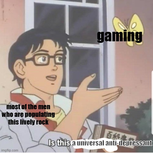 Butterfly man | gaming; most of the men who are populating this lively rock; a universal anti-depressant | image tagged in butterfly man,memes,gaming | made w/ Imgflip meme maker
