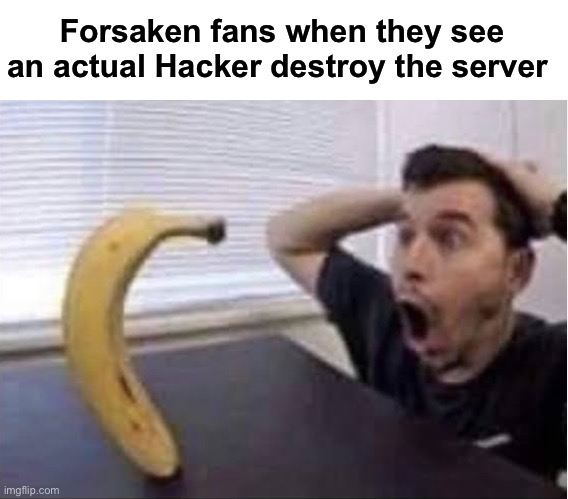 banana standing up | Forsaken fans when they see an actual Hacker destroy the server | image tagged in banana standing up,roblox | made w/ Imgflip meme maker