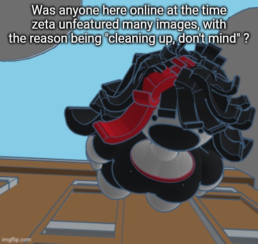 COMING IN HOT | Was anyone here online at the time zeta unfeatured many images, with the reason being "cleaning up, don't mind" ? | image tagged in coming in hot | made w/ Imgflip meme maker