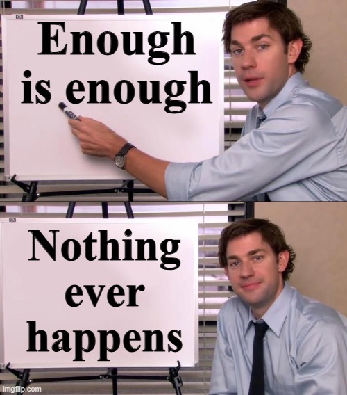 "Nothing ever happens" | Enough is enough; Nothing
ever
happens | image tagged in jim halpert explains,sayings,quotes,inspirational quote,warning,war on terror | made w/ Imgflip meme maker