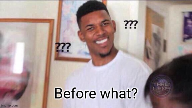 Black guy confused | Before what? | image tagged in black guy confused | made w/ Imgflip meme maker