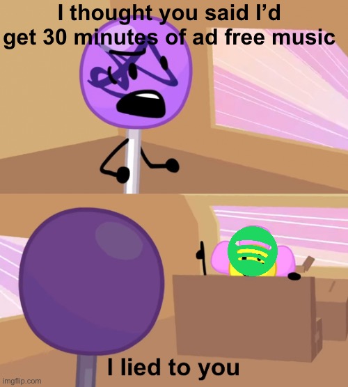 Spotify ads | I thought you said I’d get 30 minutes of ad free music | image tagged in i lied to you | made w/ Imgflip meme maker
