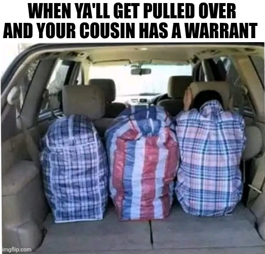 When Ya'll Get Pulled Over And Your Cousin Has A Warrant | WHEN YA'LL GET PULLED OVER AND YOUR COUSIN HAS A WARRANT | image tagged in chrisjoines1 | made w/ Imgflip meme maker