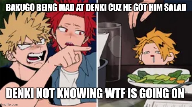 Bakugo yelling at Denki | BAKUGO BEING MAD AT DENKI CUZ HE GOT HIM SALAD; DENKI NOT KNOWING WTF IS GOING ON | image tagged in bakugo yelling at denki | made w/ Imgflip meme maker
