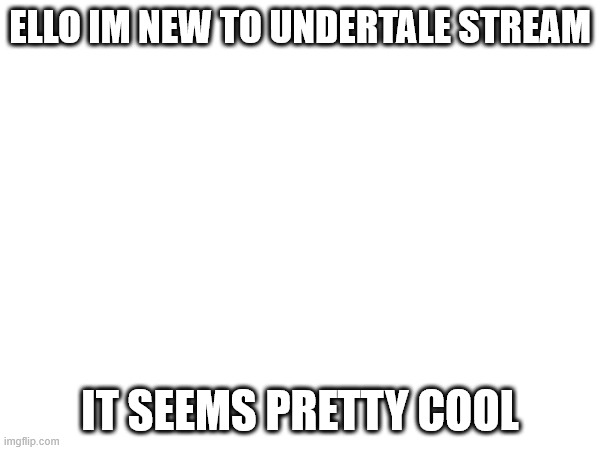:) | ELLO IM NEW TO UNDERTALE STREAM; IT SEEMS PRETTY COOL | image tagged in gubnub | made w/ Imgflip meme maker