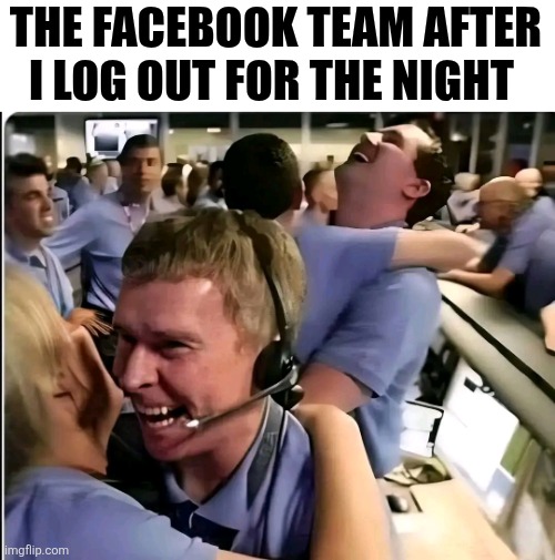 The Facebook Team After I Log Out For The Night | THE FACEBOOK TEAM AFTER I LOG OUT FOR THE NIGHT | image tagged in chrisjoines1 | made w/ Imgflip meme maker