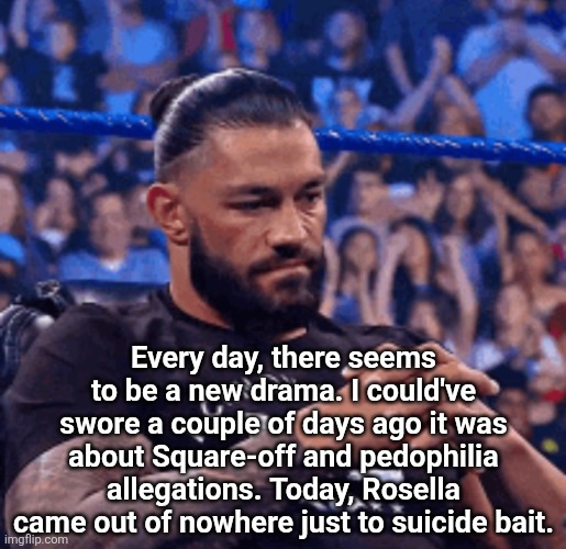 MSMG, we can do a lot better. | Every day, there seems to be a new drama. I could've swore a couple of days ago it was about Square-off and pedophilia allegations. Today, Rosella came out of nowhere just to suicide bait. | image tagged in roman reigns disappointed | made w/ Imgflip meme maker