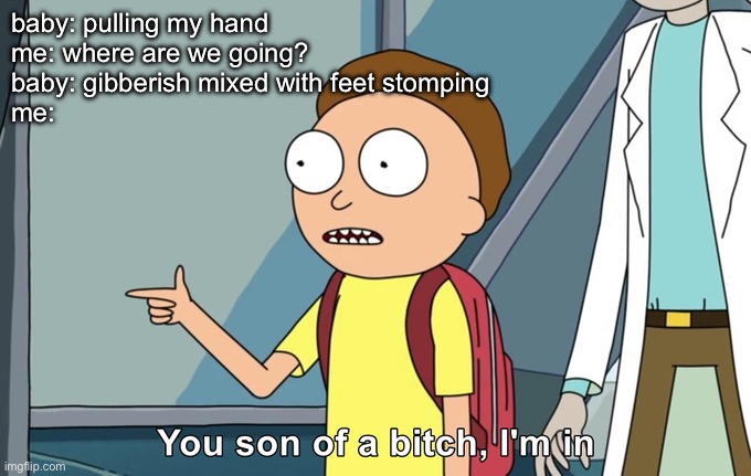 Baby | baby: pulling my hand
me: where are we going?
baby: gibberish mixed with feet stomping
me: | image tagged in morty i'm in,baby,gibberish | made w/ Imgflip meme maker