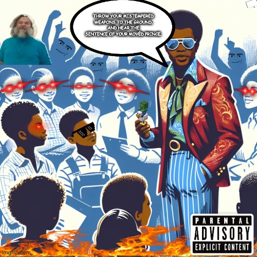 P Diddy at a school playground | THROW YOUR MISTEMPERED WEAPONS TO THE GROUND.
AND HEAR THE SENTENCE OF YOUR MOVÈD PRINCE. | image tagged in p diddy at a school playground | made w/ Imgflip meme maker