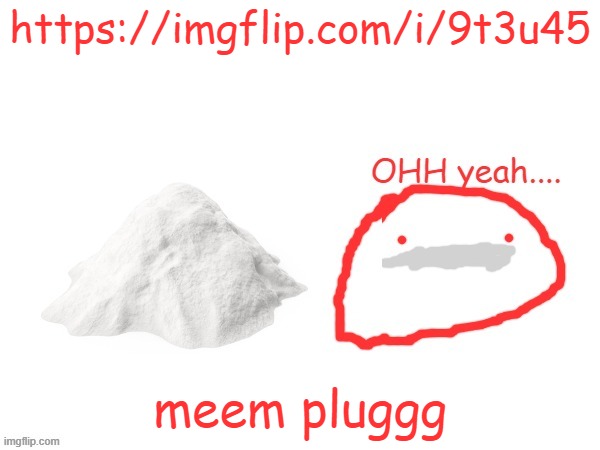 https://imgflip.com/i/9t3u45 | https://imgflip.com/i/9t3u45; meem pluggg | image tagged in cocaina | made w/ Imgflip meme maker