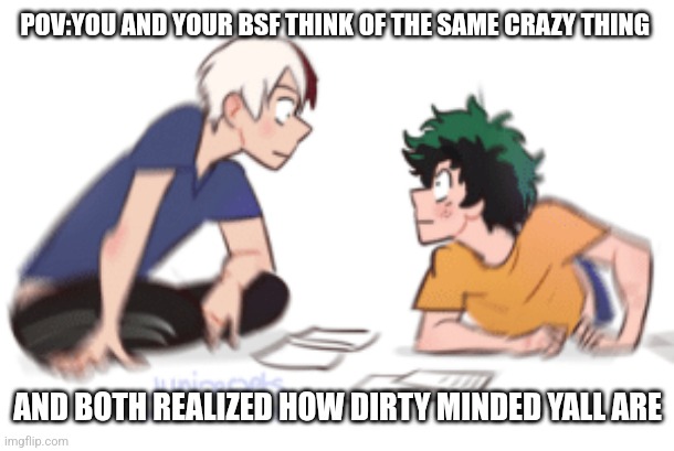 BNHA Todoroki & Deku Realization | POV:YOU AND YOUR BSF THINK OF THE SAME CRAZY THING; AND BOTH REALIZED HOW DIRTY MINDED YALL ARE | image tagged in bnha todoroki deku realization | made w/ Imgflip meme maker