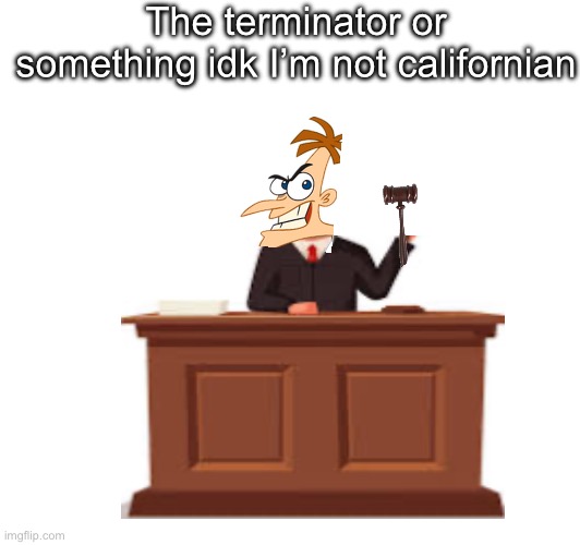 The terminator or something idk I’m not californian | image tagged in phineas and ferb,arnold schwarzenegger | made w/ Imgflip meme maker