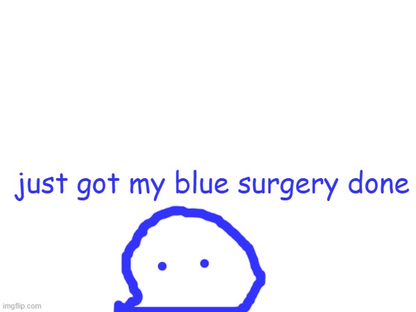 just got my blue surgery done | made w/ Imgflip meme maker