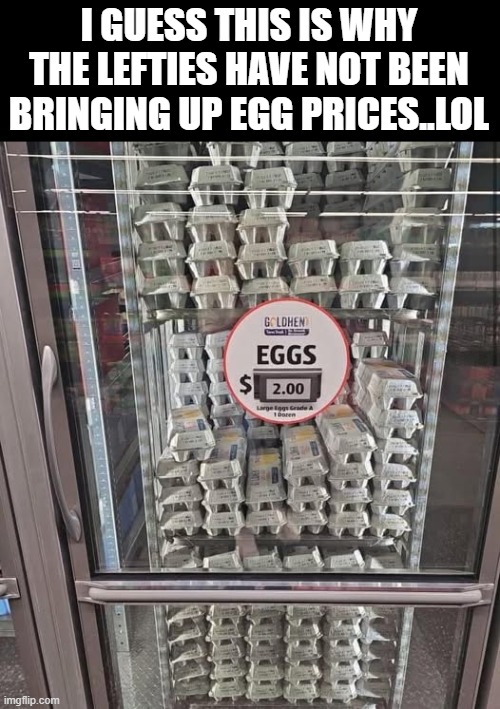 egg prices, Maryland dad..Global warming .. all gone the way of the DoDo..lol | I GUESS THIS IS WHY THE LEFTIES HAVE NOT BEEN BRINGING UP EGG PRICES..LOL | image tagged in funny memes,truth,stupid liberals,political humor,donald trump approves | made w/ Imgflip meme maker