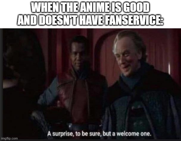 Why is this so rare | WHEN THE ANIME IS GOOD AND DOESN'T HAVE FANSERVICE: | image tagged in palpatine surprise to be sure,anime,suprise | made w/ Imgflip meme maker