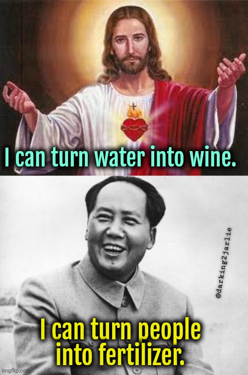 Chairman Mao wins! | I can turn water into wine. @darking2jarlie; I can turn people into fertilizer. | image tagged in jesus,the most interesting mao in the world,communism,mao zedong,genocide | made w/ Imgflip meme maker