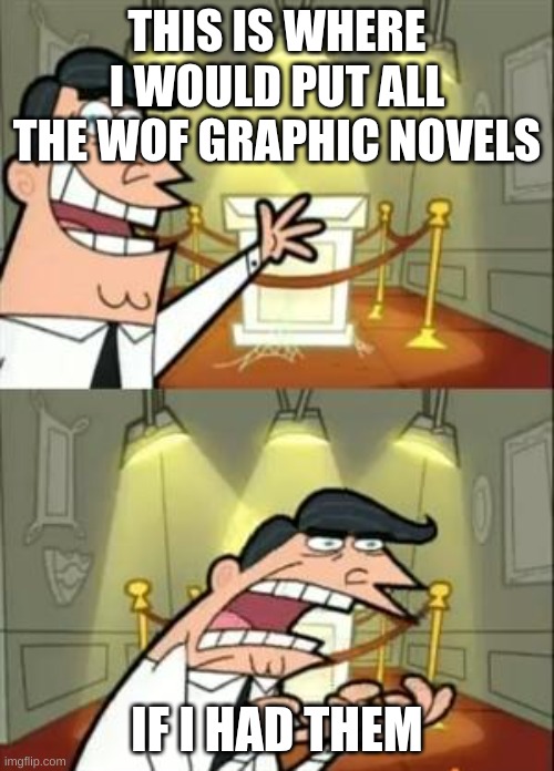 I wish... | THIS IS WHERE I WOULD PUT ALL THE WOF GRAPHIC NOVELS; IF I HAD THEM | image tagged in memes,this is where i'd put my trophy if i had one | made w/ Imgflip meme maker