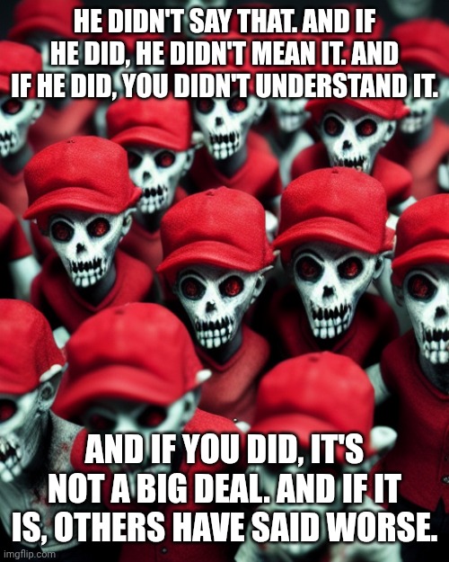 If it baa's like a sheep... | HE DIDN'T SAY THAT. AND IF HE DID, HE DIDN'T MEAN IT. AND IF HE DID, YOU DIDN'T UNDERSTAND IT. AND IF YOU DID, IT'S NOT A BIG DEAL. AND IF IT IS, OTHERS HAVE SAID WORSE. | image tagged in maga undead,fascist,donald trump,maga,sheep | made w/ Imgflip meme maker
